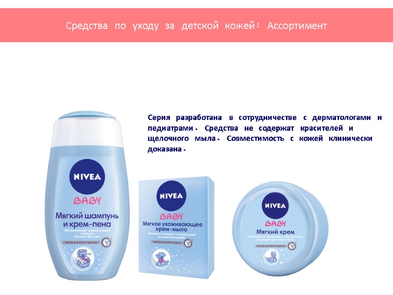 Ассортимент Серия разработана в сотрудничестве с дерматологами и педиатрами. Средства не содержат красителей и